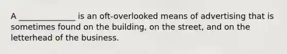 A ______________ is an oft-overlooked means of advertising that is sometimes found on the building, on the street, and on the letterhead of the business.