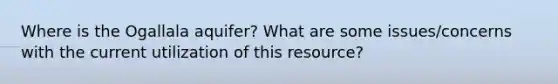 Where is the Ogallala aquifer? What are some issues/concerns with the current utilization of this resource?