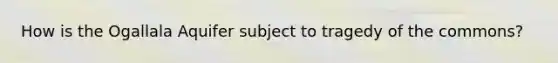 How is the Ogallala Aquifer subject to tragedy of the commons?