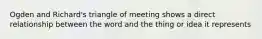 Ogden and Richard's triangle of meeting shows a direct relationship between the word and the thing or idea it represents