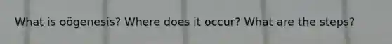 What is oögenesis? Where does it occur? What are the steps?