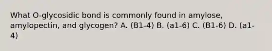 What O-glycosidic bond is commonly found in amylose, amylopectin, and glycogen? A. (B1-4) B. (a1-6) C. (B1-6) D. (a1-4)