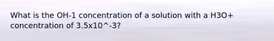 What is the OH-1 concentration of a solution with a H3O+ concentration of 3.5x10^-3?