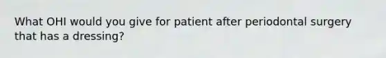 What OHI would you give for patient after periodontal surgery that has a dressing?