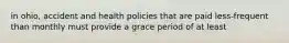 in ohio, accident and health policies that are paid less-frequent than monthly must provide a grace period of at least