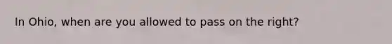 In Ohio, when are you allowed to pass on the right?