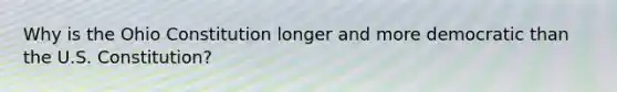 Why is the Ohio Constitution longer and more democratic than the U.S. Constitution?