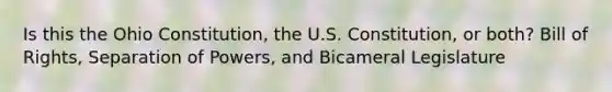 Is this the Ohio Constitution, the U.S. Constitution, or both? Bill of Rights, Separation of Powers, and Bicameral Legislature