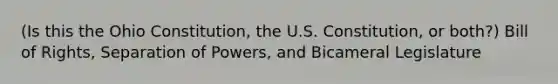 (Is this the Ohio Constitution, the U.S. Constitution, or both?) Bill of Rights, Separation of Powers, and Bicameral Legislature