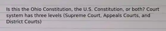 Is this the Ohio Constitution, the U.S. Constitution, or both? Court system has three levels (Supreme Court, Appeals Courts, and District Courts)