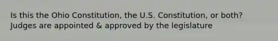 Is this the Ohio Constitution, the U.S. Constitution, or both? Judges are appointed & approved by the legislature