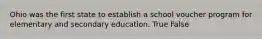 Ohio was the first state to establish a school voucher program for elementary and secondary education. True False