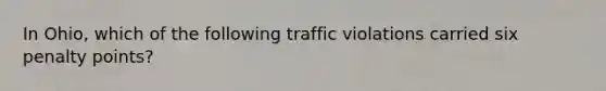 In Ohio, which of the following traffic violations carried six penalty points?