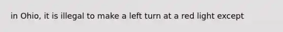 in Ohio, it is illegal to make a left turn at a red light except