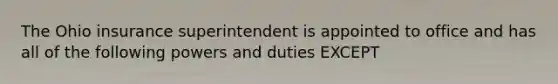 The Ohio insurance superintendent is appointed to office and has all of the following powers and duties EXCEPT