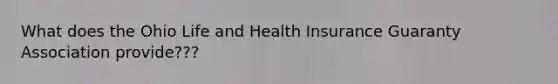 What does the Ohio Life and Health Insurance Guaranty Association provide???