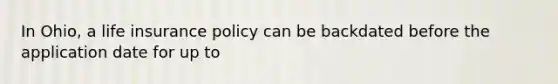In Ohio, a life insurance policy can be backdated before the application date for up to