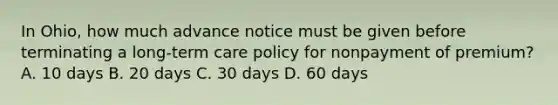 In Ohio, how much advance notice must be given before terminating a long-term care policy for nonpayment of premium? A. 10 days B. 20 days C. 30 days D. 60 days