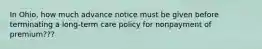 In Ohio, how much advance notice must be given before terminating a long-term care policy for nonpayment of premium???