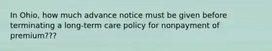 In Ohio, how much advance notice must be given before terminating a long-term care policy for nonpayment of premium???