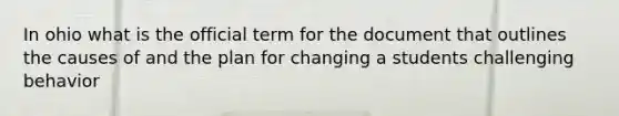 In ohio what is the official term for the document that outlines the causes of and the plan for changing a students challenging behavior