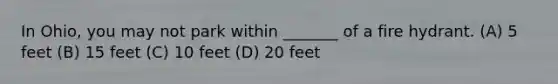 In Ohio, you may not park within _______ of a fire hydrant. (A) 5 feet (B) 15 feet (C) 10 feet (D) 20 feet