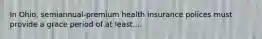 In Ohio, semiannual-premium health insurance polices must provide a grace period of at least....