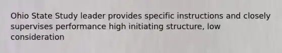 Ohio State Study leader provides specific instructions and closely supervises performance high initiating structure, low consideration