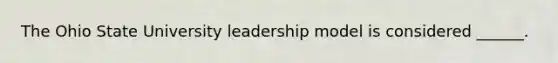 The Ohio State University leadership model is considered ______.