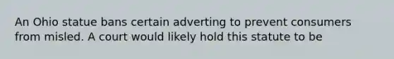 An Ohio statue bans certain adverting to prevent consumers from misled. A court would likely hold this statute to be