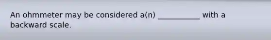 An ohmmeter may be considered a(n) ___________ with a backward scale.