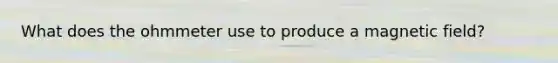 What does the ohmmeter use to produce a magnetic field?