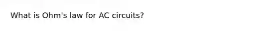 What is Ohm's law for AC circuits?