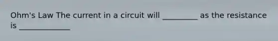 Ohm's Law The current in a circuit will _________ as the resistance is _____________