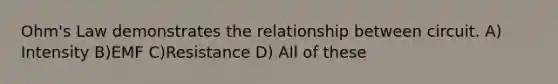 Ohm's Law demonstrates the relationship between circuit. A) Intensity B)EMF C)Resistance D) All of these