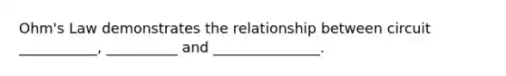 Ohm's Law demonstrates the relationship between circuit ___________, __________ and _______________.