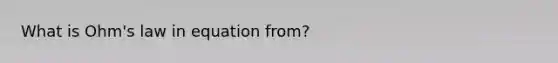 What is Ohm's law in equation from?