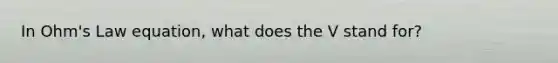 In Ohm's Law equation, what does the V stand for?