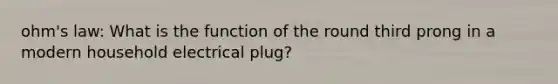 ohm's law: What is the function of the round third prong in a modern household electrical plug?