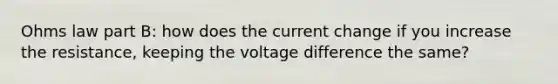 Ohms law part B: how does the current change if you increase the resistance, keeping the voltage difference the same?