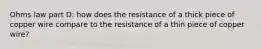 Ohms law part D: how does the resistance of a thick piece of copper wire compare to the resistance of a thin piece of copper wire?