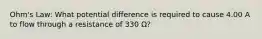 Ohm's Law: What potential difference is required to cause 4.00 A to flow through a resistance of 330 Ω?