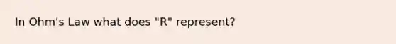 In Ohm's Law what does "R" represent?