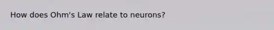 How does Ohm's Law relate to neurons?