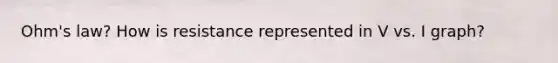 Ohm's law? How is resistance represented in V vs. I graph?