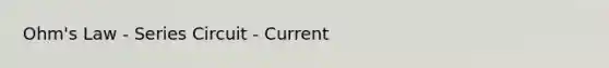 Ohm's Law - Series Circuit - Current