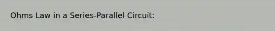 Ohms Law in a Series-Parallel Circuit: