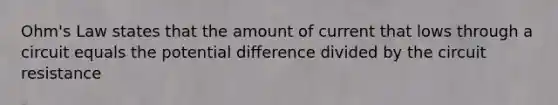 Ohm's Law states that the amount of current that lows through a circuit equals the potential difference divided by the circuit resistance