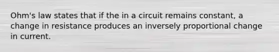 Ohm's law states that if the in a circuit remains constant, a change in resistance produces an inversely proportional change in current.