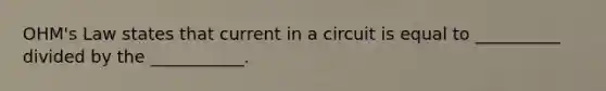 OHM's Law states that current in a circuit is equal to __________ divided by the ___________.